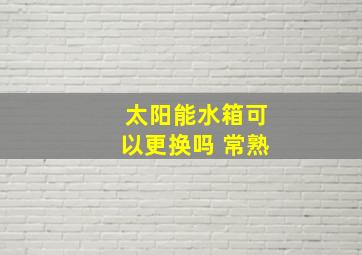 太阳能水箱可以更换吗 常熟